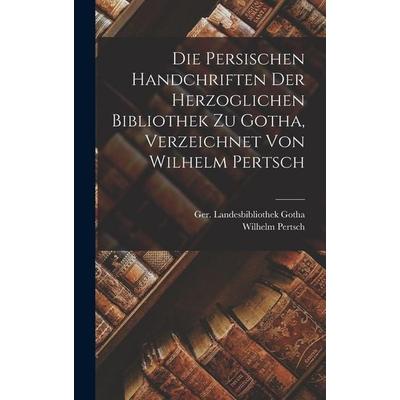 Die persischen Handchriften der Herzoglichen Bibliothek zu Gotha, verzeichnet von Wilhelm Pertsch, Gebundene Ausgabe von Wilhelm Pertsch,Ger