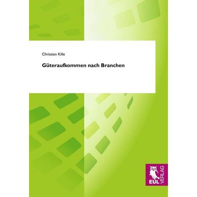 Güteraufkommen nach Branchen, Taschenbuch von Christian Kille, Josef Eul Verlag, 978-3-89936-919-9