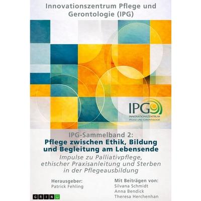 IPG-Sammelband 2: Pflege zwischen Ethik, Bildung und Begleitung am Lebensende, Taschenbuch von Silvana Schmidt,Anna Bendick,Theresa Herchenhan, GRIN,