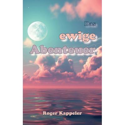 Das ewige Abenteuer, Taschenbuch von Roger Kappeler, BoD – Books on Demand, 978-3-7597-4973-4
