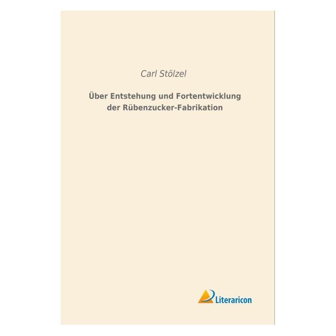 Literaricon Über Entstehung und Fortentwicklung der Rübenzucker-Fabrikation (Deutsch, Softcover, Carl Stölzel) (55596659)