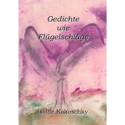 Gedichte wie Flügelschläge, Taschenbuch von Isolde Kakoschky, Epubli, 978-3-7418-2024-3