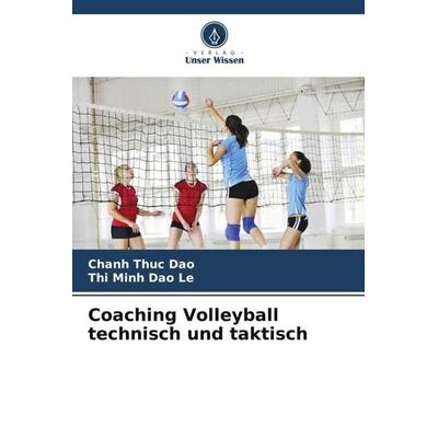 Coaching Volleyball technisch und taktisch, Taschenbuch von Chanh Thuc Dao,Thi Minh Dao Le, Verlag Unser Wissen, 978-620-5-79187-5