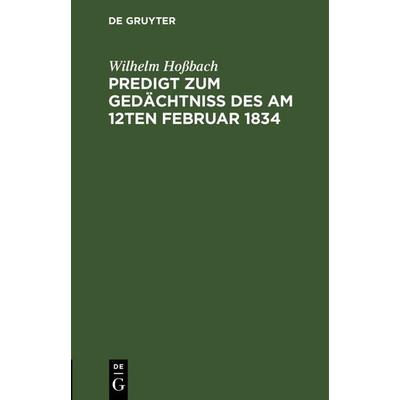 Predigt zum Gedächtniß des am 12ten Februar 1834, Gebundene Ausgabe von Wilhelm Hossbach, De Gruyter, 978-3-11-125616-0