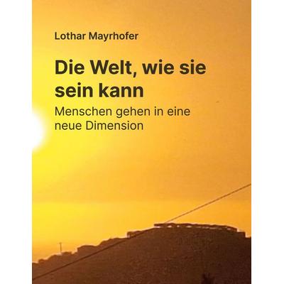 Die Welt, wie sie sein kann, Taschenbuch von Lothar Mayrhofer, BoD – Books on Demand, 978-3-695-76129-6