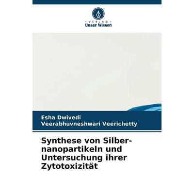 Synthese von Silber-nanopartikeln und Untersuchung ihrer Zytotoxizität, Taschenbuch von Esha Dwivedi,Veerabhuvneshwari Veerichetty, Verlag Unser