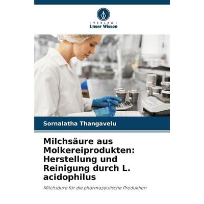 Milchsäure aus Molkereiprodukten: Herstellung und Reinigung durch L. acidophilus, Taschenbuch von Sornalatha Thangavelu, Verlag Unser Wissen,