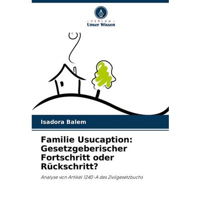 Familie Usucaption: Gesetzgeberischer Fortschritt oder Rückschritt?, Taschenbuch von Isadora Balem, Verlag Unser Wissen, 978-620-7-77525-5