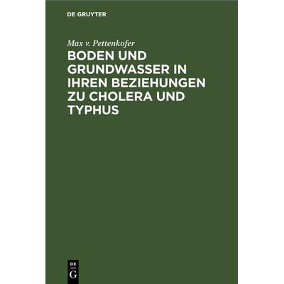Boden und Grundwasser in ihren Beziehungen zu Cholera und Typhus, Gebundene Ausgabe von Max v. Pettenkofer, De Gruyter Mouton, 978-3-486-72201-7