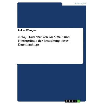 NoSQL Datenbanken. Merkmale und Hintergründe der Entstehung dieses Datenbanktyps, Taschenbuch von Lukas Wenger, GRIN, 978-3-346-87835-9