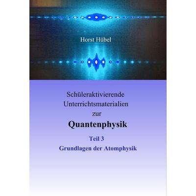 Schüleraktivierende Unterrichtsmaterialien zur Quantenphysik Teil 3 Grundlagen der Atomphysik, Taschenbuch von Horst Hübel, BoD – Books on Demand,