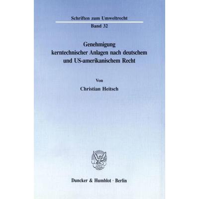 Genehmigung kerntechnischer Anlagen nach deutschem und US-amerikanischem Recht., Taschenbuch von Christian Heitsch, Duncker & Humblot,