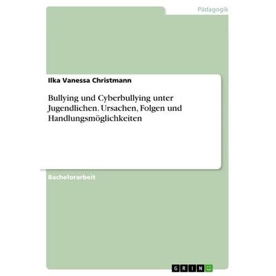 Bullying und Cyberbullying unter Jugendlichen. Ursachen, Folgen und Handlungsmöglichkeiten, Taschenbuch von Ilka Vanessa Christmann, GRIN,