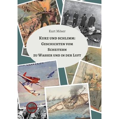 Kurz und schlimm: Geschichten vom Scheitern zu Wasser und in der Luft, Taschenbuch von Kurt Möser, BoD – Books on Demand, 978-3-7693-7762-0