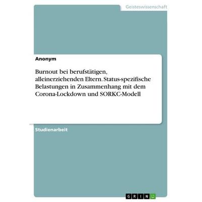 Burnout bei berufstätigen, alleinerziehenden Eltern. Status-spezifische Belastungen in Zusammenhang mit dem Corona-Lockdown und SORKC-Modell,