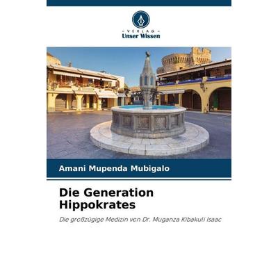 Die Generation Hippokrates, Taschenbuch von Amani Mupenda Mubigalo, Verlag Unser Wissen, 978-620-9-25594-6