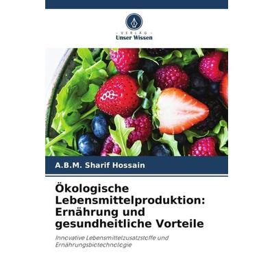 Ökologische Lebensmittelproduktion: Ernährung und gesundheitliche Vorteile, Taschenbuch von A. B. M. Sharif Hossain, Verlag Unser Wissen,