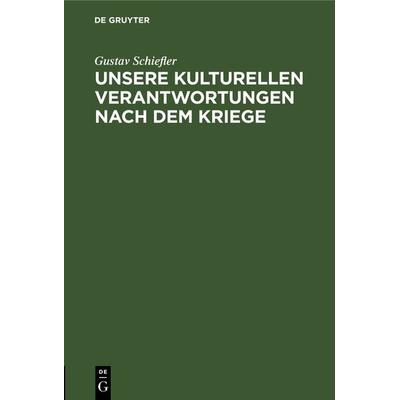 Unsere kulturellen Verantwortungen nach dem Kriege, Gebundene Ausgabe von Gustav Schiefler, De Gruyter, 978-3-11-123180-8