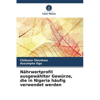 Nährwertprofil ausgewählter Gewürze, die in Nigeria häufig verwendet werden, Taschenbuch von Chibuzor Okonkwo,Assumpta Ogu, Verlag Unser Wissen