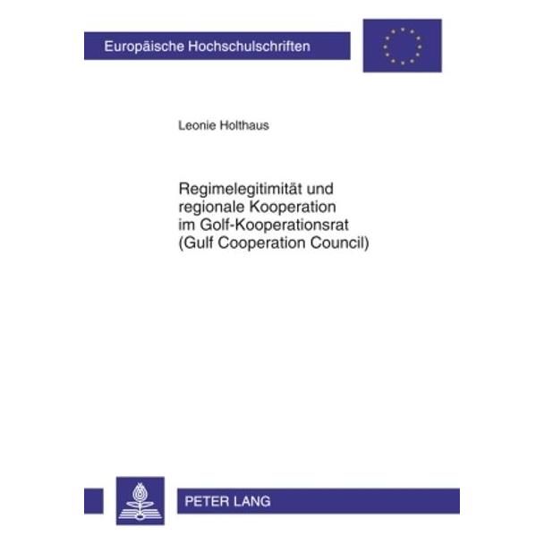 Peter Lang Regimelegitimität und regionale Kooperation im Golf-Kooperationsrat (Gulf Cooperation Council) (Deutsch, Softcover, Leonie Holthaus) (56028311)