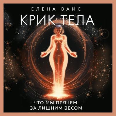 Krik tela. Chto my pryachem za lishnim vesom - Elena Weiss, Audio, 9785042030772