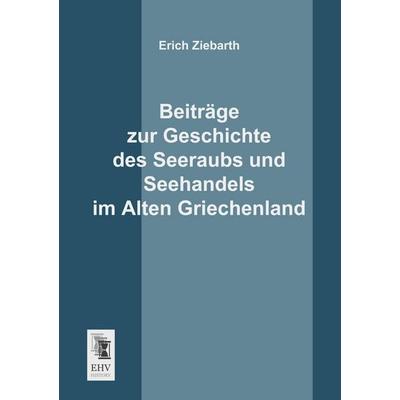 Beiträge zur Geschichte des Seeraubs und Seehandels im Alten Griechenland, Taschenbuch von Erich Ziebarth, EHV-History, 978-3-95564-064-4