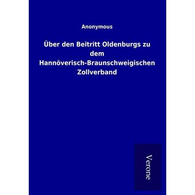 Über den Beitritt Oldenburgs zu dem Hannöverisch-Braunschweigischen Zollverband, Taschenbuch von , BoD - Books on Demand