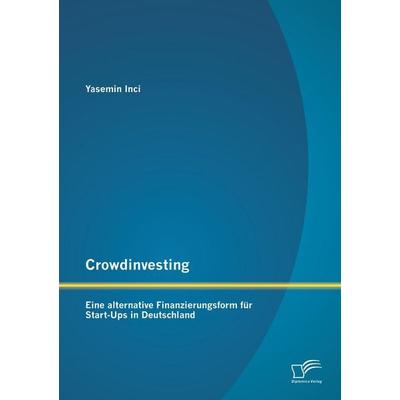 Crowdinvesting: Eine alternative Finanzierungsform für Start-Ups in Deutschland, Taschenbuch von Yasemin Inci, Diplomica Verlag GmbH,