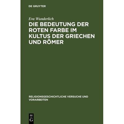 Die Bedeutung der roten Farbe im Kultus der Griechen und Römer, Gebundene Ausgabe von Eva Wunderlich, De Gruyter, 978-3-11-121407-8