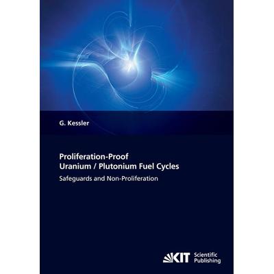 Proliferation-proof uranium/plutonium fuel cycles : Safeguards and non-proliferation, Taschenbuch von Günther Kessler, KIT Scientific Publishing,
