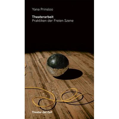 Theaterarbeit. Praktiken der Freien Szene, Taschenbuch von Yana Prinsloo, Theater der Zeit, 978-3-95749-588-4