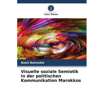 Visuelle soziale Semiotik in der politischen Kommunikation Marokkos, Taschenbuch von Nabil Belmekki, Verlag Unser Wissen, 978-620-5-74998-2