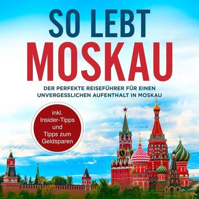 So lebt Moskau: Der perfekte Reiseführer für einen unvergesslichen Aufenthalt in Moskau - inkl. Insider-Tipps und Tipps zum Geldsparen - Dennis