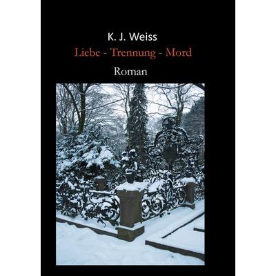Liebe - Trennung - Mord, Taschenbuch von K. J. Weiss, BoD – Books on Demand, 978-3-7386-3913-1