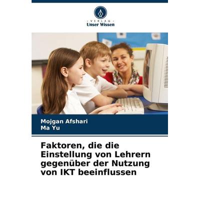 Faktoren, die die Einstellung von Lehrern gegenüber der Nutzung von IKT beeinflussen, Taschenbuch von Mojgan Afshari,Ma Yu, Verlag Unser Wissen,