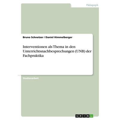 Interventionen als Thema in den Unterrichtsnachbesprechungen (UNB) der Fachpraktika, Taschenbuch von Bruno Schnetzer,Daniel Himmelberger, GRIN,