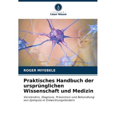 Praktisches Handbuch der ursprünglichen Wissenschaft und Medizin, Taschenbuch von Roger Miyebele, Verlag Unser Wissen, 978-620-8-78612-0