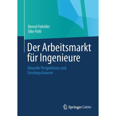 Der Arbeitsmarkt für Ingenieure, Taschenbuch von Bernd Fiehöfer,Elke Pohl, Springer Fachmedien Wiesbaden GmbH, 978-3-658-03737-6