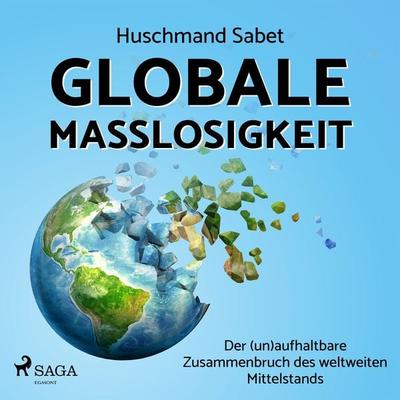Globale Maßlosigkeit - Der (un)aufhaltbare Zusammenbruch des weltweiten Mittelstands - Huschmand Sabet, Audio, 9788726373127