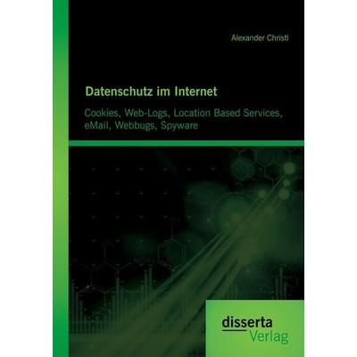 Datenschutz im Internet: Cookies, Web-Logs, Location Based Services, eMail, Webbugs, Spyware, Taschenbuch von Alexander Christl, Disserta Verlag,