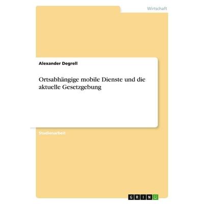 Ortsabhängige mobile Dienste und die aktuelle Gesetzgebung, Taschenbuch von Alexander Degrell, GRIN, 978-3-638-64728-1