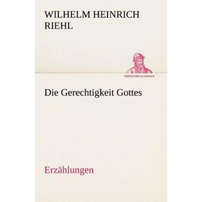 Die Gerechtigkeit Gottes - Erzählungen, Taschenbuch von Wilhelm Heinrich Riehl, Tredition, 978-3-8424-1098-5