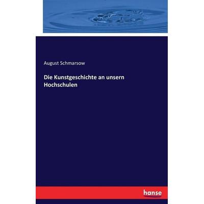 Die Kunstgeschichte an unsern Hochschulen, Taschenbuch von August Schmarsow, Hansebooks, 978-3-7433-0838-1