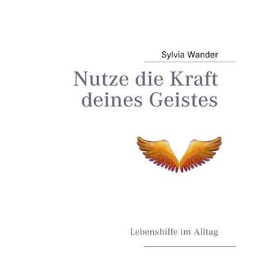 Nutze die Kraft deines Geistes, Taschenbuch von Sylvia Wander, BoD – Books on Demand, 978-3-8391-6852-3