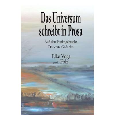 Das Universum schreibt in Prosa, Taschenbuch von Elke Vogt, Tredition, 978-3-7482-5777-6