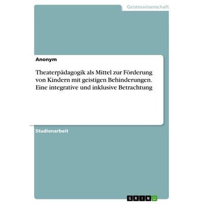 Theaterpädagogik als Mittel zur Förderung von Kindern mit geistigen Behinderungen. Eine integrative und inklusive Betrachtung, Taschenbuch von