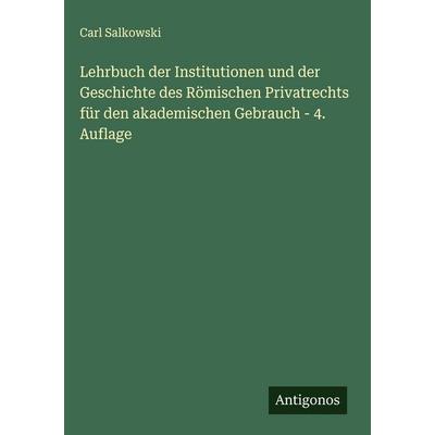 Lehrbuch der Institutionen und der Geschichte des Römischen Privatrechts für den akademischen Gebrauch - 4. Auflage, Gebundene Ausgabe von Carl