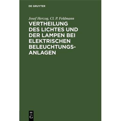 Vertheilung des Lichtes und der Lampen bei elektrischen Beleuchtungsanlagen, Gebundene Ausgabe von Josef Herzog,Cl. P. Feldmann, De Gruyter