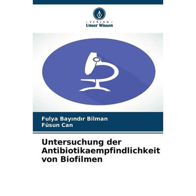 Untersuchung der Antibiotikaempfindlichkeit von Biofilmen, Taschenbuch von Fulya Bay¿nd¿r Bilman,Füsun Can, Verlag Unser Wissen, 978-620-9-21637-4
