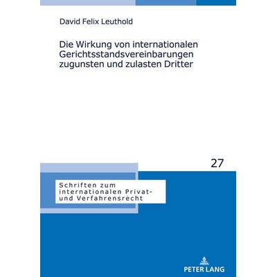 Die Wirkung von internationalen Gerichtsstandsvereinbarungen zugunsten und zulasten Dritter, Gebundene Ausgabe von David Felix Leuthold, Peter Lang